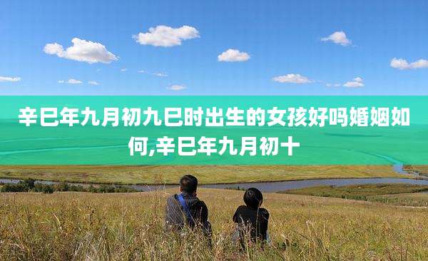 辛巳年九月初九巳时出生的女孩好吗婚姻如何,辛巳年九月初十