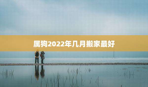 属狗2022年几月搬家最好