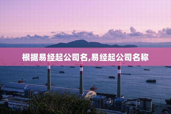 根据易经起公司名,易经起公司名称