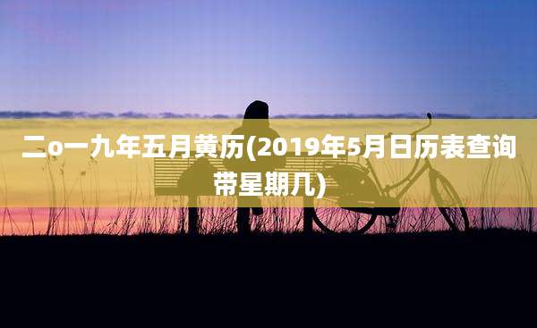 二o一九年五月黄历(2019年5月日历表查询带星期几)