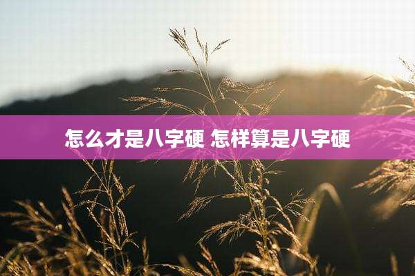 怎么才是八字硬 怎样算是八字硬
