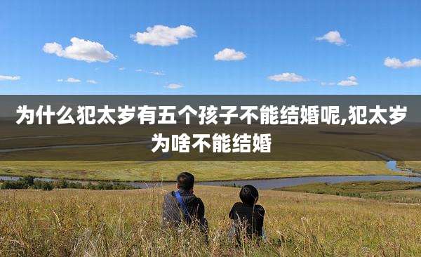 为什么犯太岁有五个孩子不能结婚呢,犯太岁为啥不能结婚