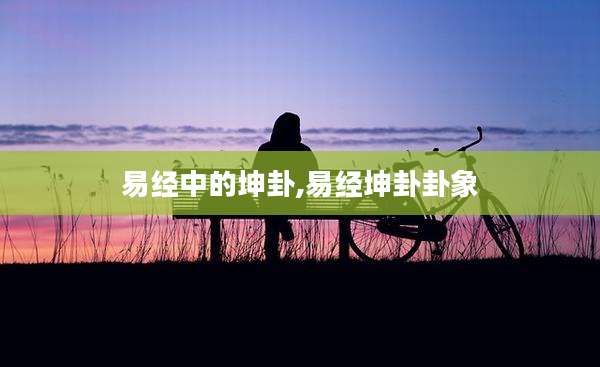 易经中的坤卦,易经坤卦卦象
