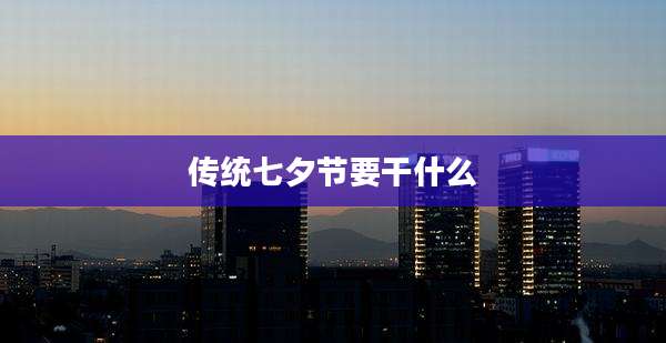 传统七夕节要干什么
