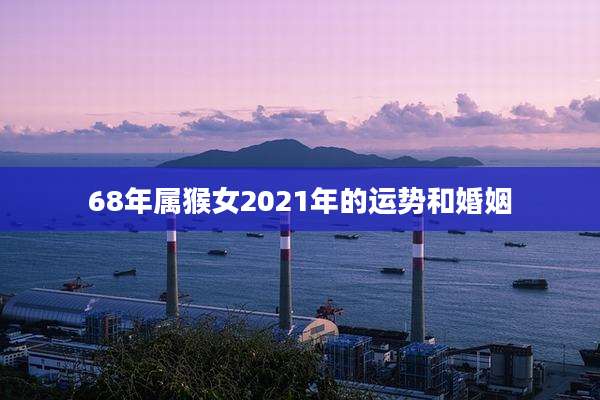 68年属猴女2021年的运势和婚姻