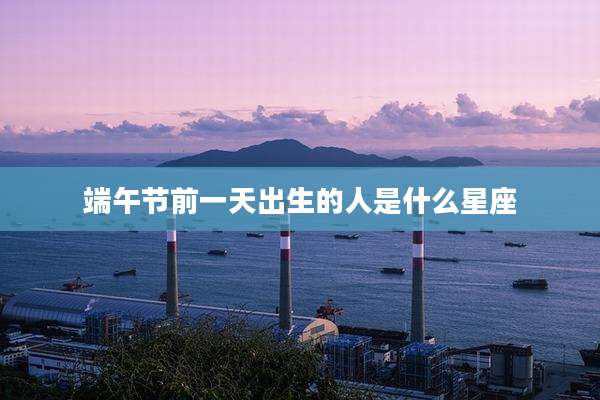 端午节前一天出生的人是什么星座