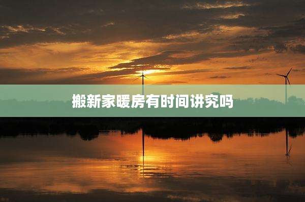 搬新家暖房有时间讲究吗