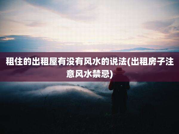 租住的出租屋有没有风水的说法(出租房子注意风水禁忌)