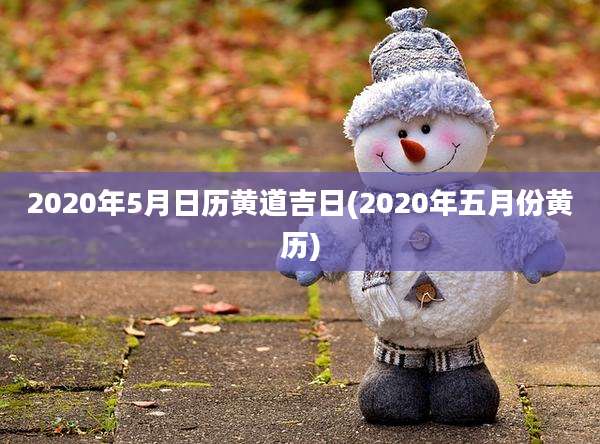2020年5月日历黄道吉日(2020年五月份黄历)