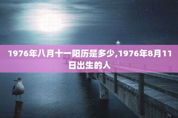 1976年八月十一阳历是多少,1976年8月11日出生的人