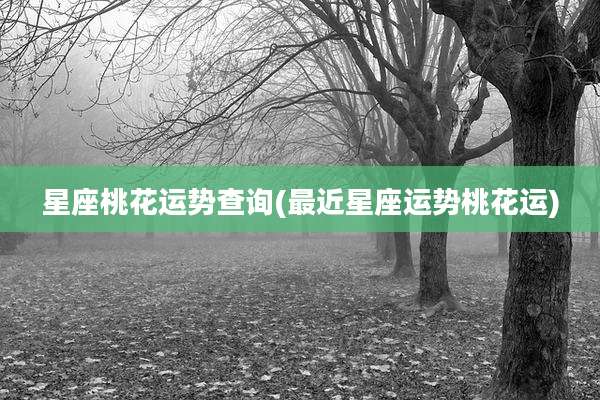 星座桃花运势查询(最近星座运势桃花运)