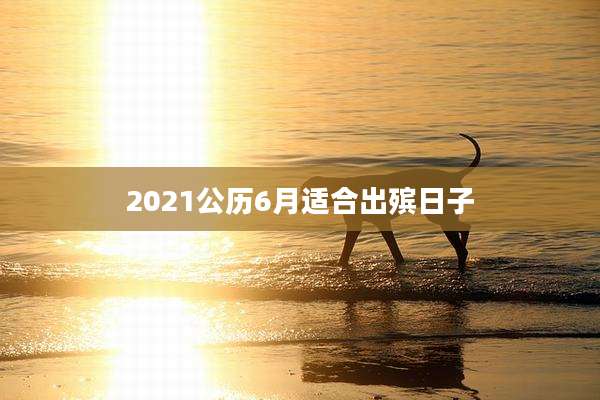 2021公历6月适合出殡日子