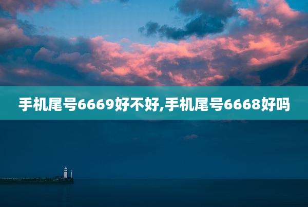 手机尾号6669好不好,手机尾号6668好吗
