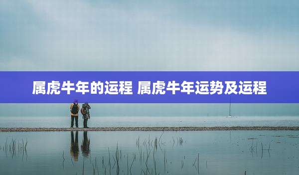 属虎牛年的运程 属虎牛年运势及运程