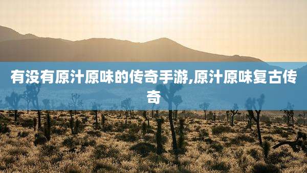 有没有原汁原味的传奇手游,原汁原味复古传奇