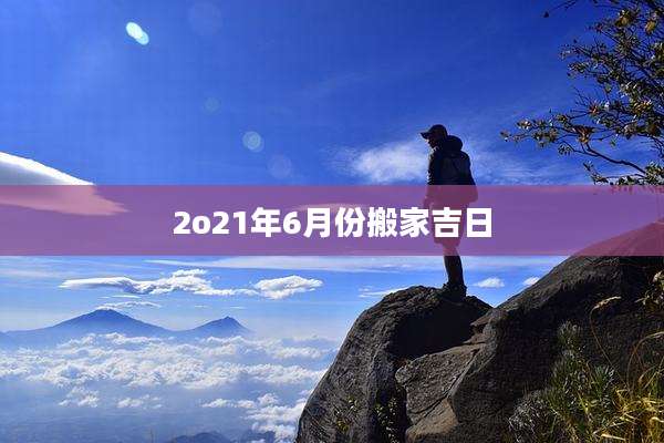 2o21年6月份搬家吉日