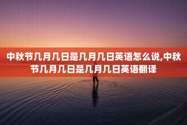 中秋节几月几日是几月几日英语怎么说,中秋节几月几日是几月几日英语翻译