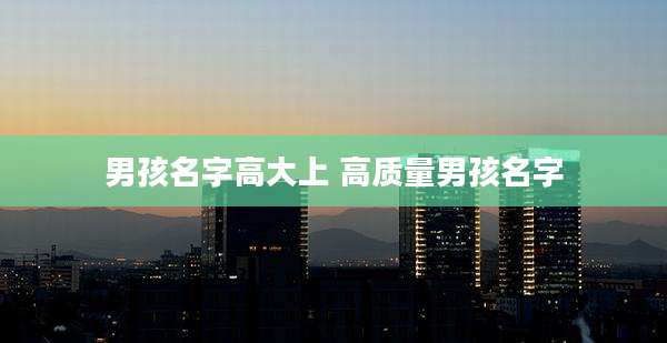 男孩名字高大上 高质量男孩名字