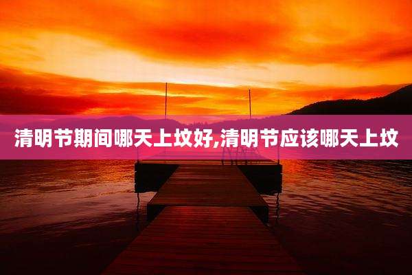 清明节期间哪天上坟好,清明节应该哪天上坟