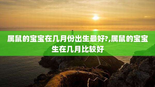 属鼠的宝宝在几月份出生最好?,属鼠的宝宝生在几月比较好