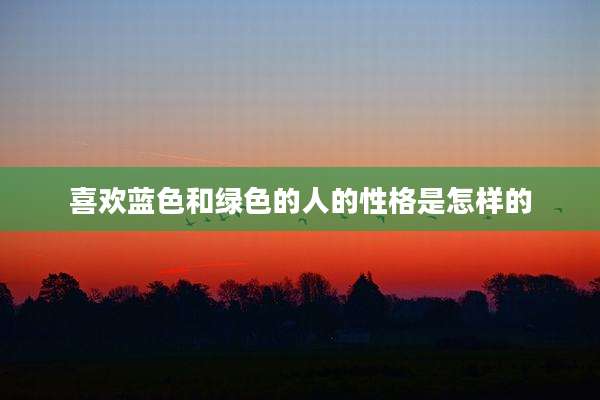 喜欢蓝色和绿色的人的性格是怎样的