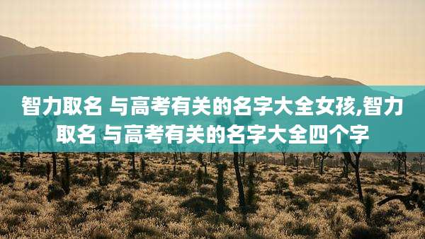 智力取名 与高考有关的名字大全女孩,智力取名 与高考有关的名字大全四个字