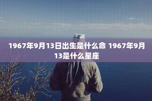 1967年9月13日出生是什么命 1967年9月13是什么星座