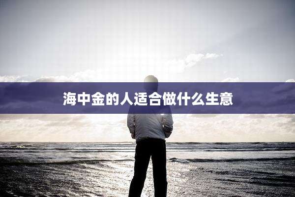 海中金的人适合做什么生意