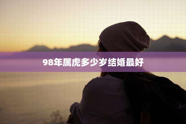 98年属虎多少岁结婚最好