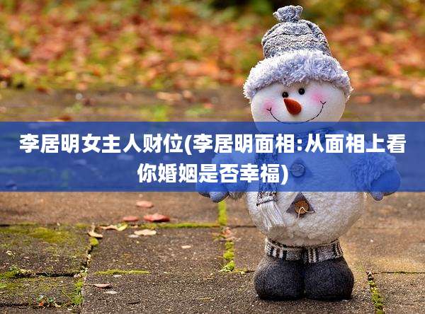 李居明女主人财位(李居明面相:从面相上看你婚姻是否幸福)