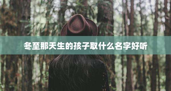 冬至那天生的孩子取什么名字好听