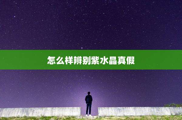 怎么样辨别紫水晶真假