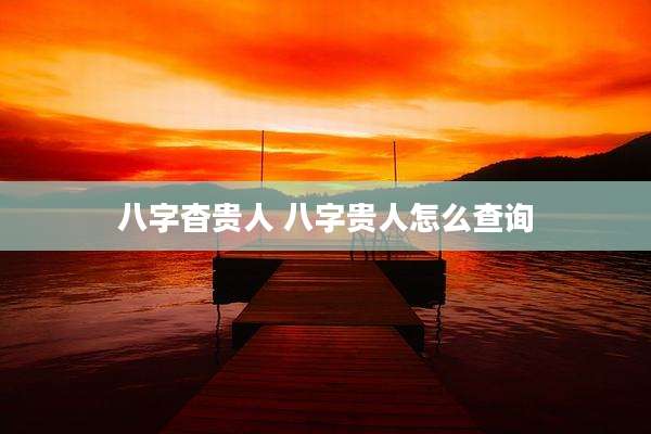 八字杳贵人 八字贵人怎么查询