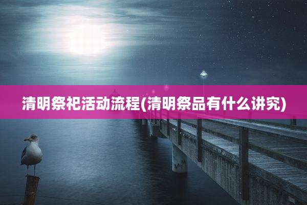 清明祭祀活动流程(清明祭品有什么讲究)