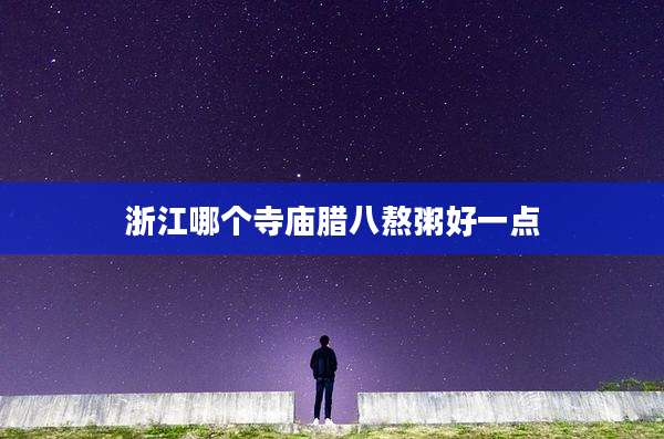浙江哪个寺庙腊八熬粥好一点