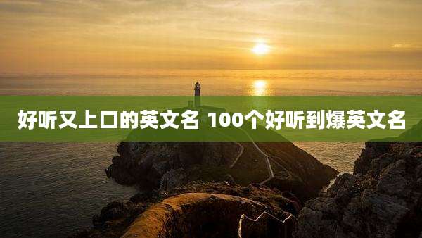 好听又上口的英文名 100个好听到爆英文名