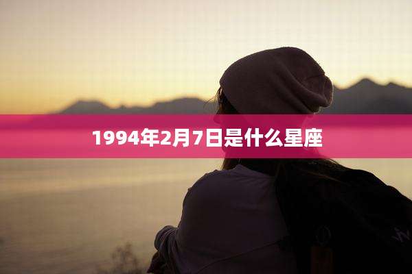 1994年2月7日是什么星座