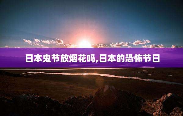 日本鬼节放烟花吗,日本的恐怖节日