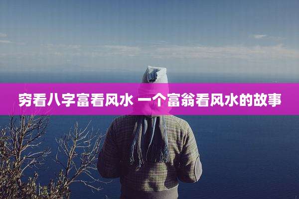 穷看八字富看风水 一个富翁看风水的故事