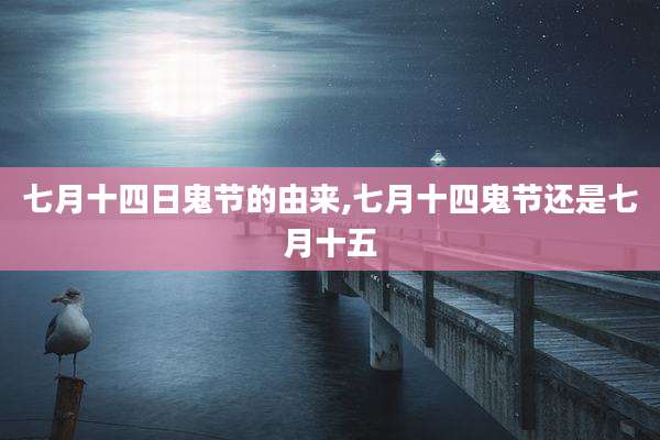 七月十四日鬼节的由来,七月十四鬼节还是七月十五