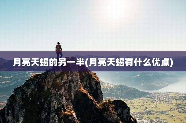 月亮天蝎的另一半(月亮天蝎有什么优点)
