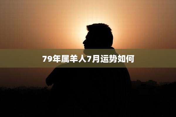 79年属羊人7月运势如何