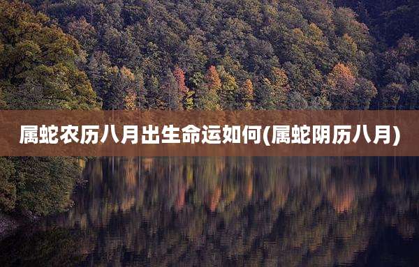 属蛇农历八月出生命运如何(属蛇阴历八月)