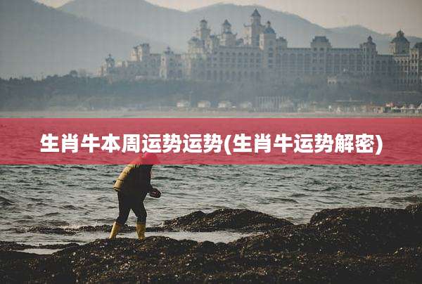 生肖牛本周运势运势(生肖牛运势解密)