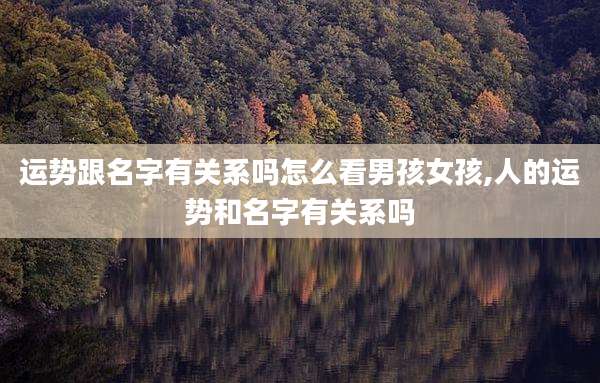 运势跟名字有关系吗怎么看男孩女孩,人的运势和名字有关系吗