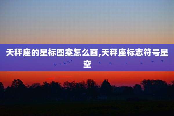 天秤座的星标图案怎么画,天秤座标志符号星空