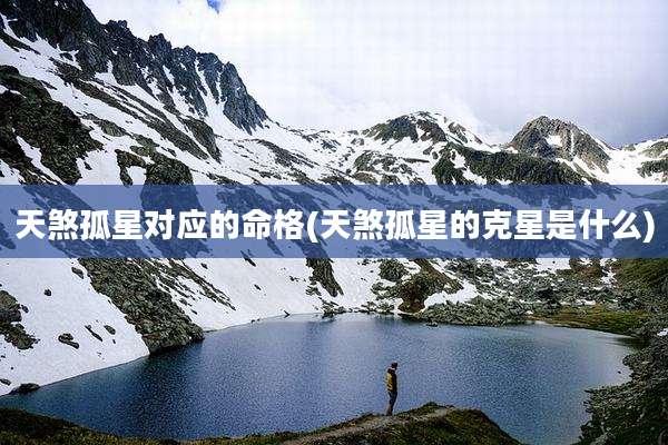 天煞孤星对应的命格(天煞孤星的克星是什么)