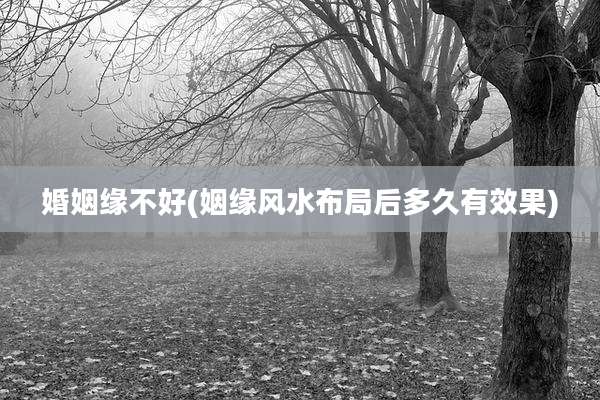 婚姻缘不好(姻缘风水布局后多久有效果)
