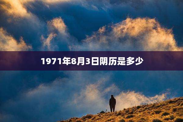 1971年8月3日阴历是多少
