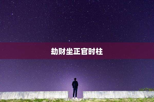 劫财坐正官时柱